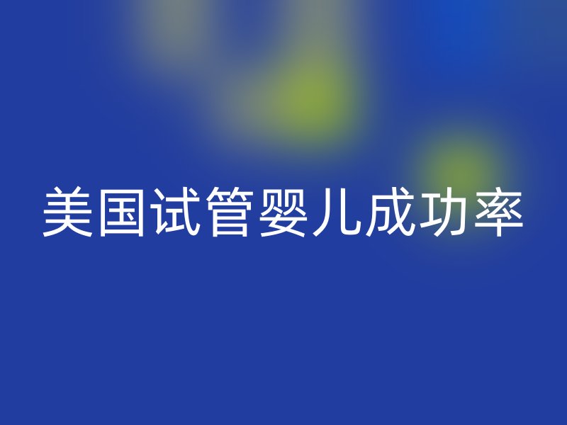 美国试管婴儿成功率