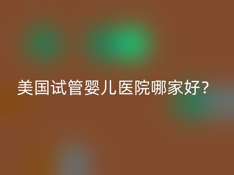 美国试管婴儿医院哪家好？