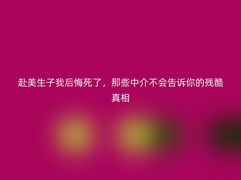 赴美生子我后悔死了，那些中介不会告诉你的残酷真相