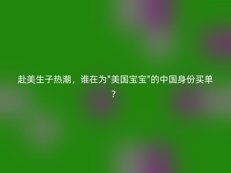 赴美生子热潮，谁在为