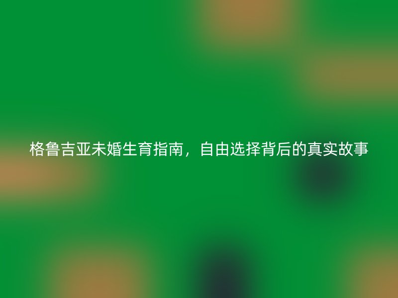 格鲁吉亚未婚生育指南，自由选择背后的真实故事
