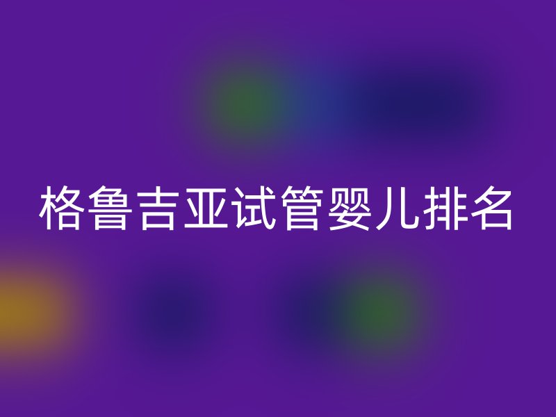 格鲁吉亚试管婴儿排名