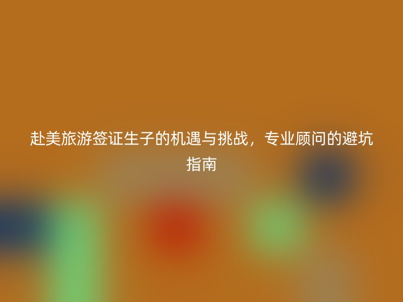 赴美旅游签证生子的机遇与挑战，专业顾问的避坑指南