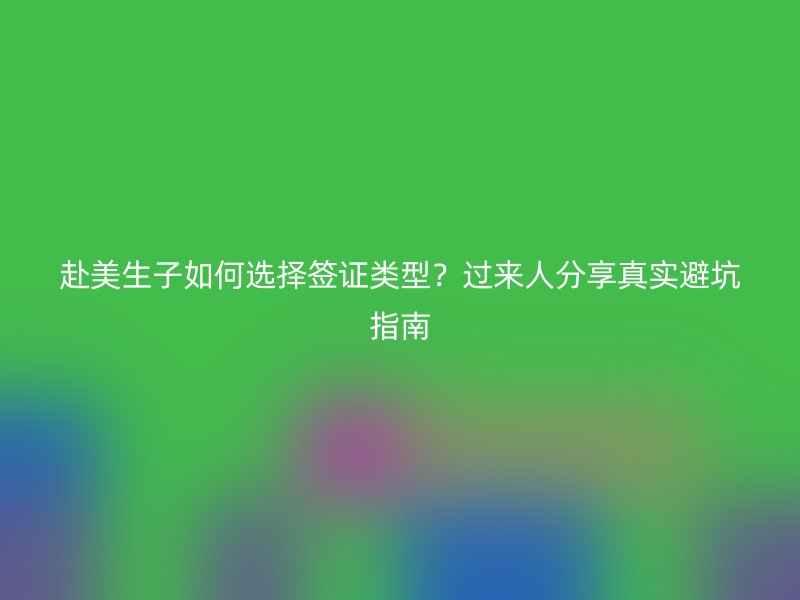 赴美生子如何选择签证类型？过来人分享真实避坑指南
