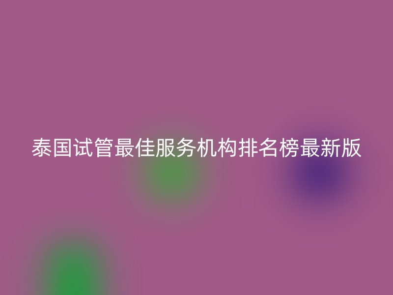 泰国试管最佳服务机构排名榜最新版