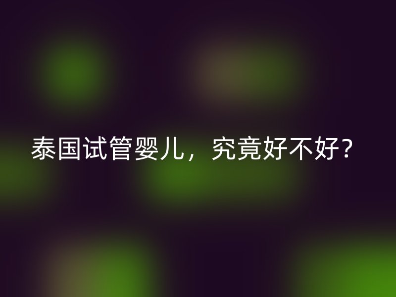泰国试管婴儿，究竟好不好？