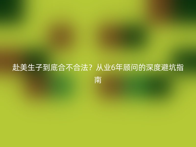 赴美生子到底合不合法？从业6年顾问的深度避坑指南