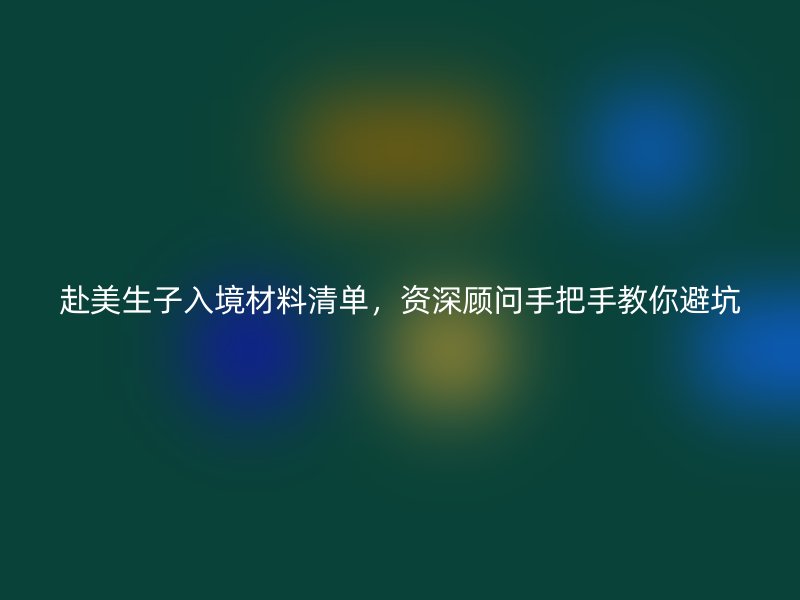 赴美生子入境材料清单，资深顾问手把手教你避坑