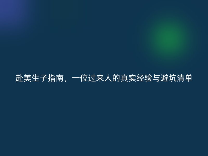 赴美生子指南，一位过来人的真实经验与避坑清单