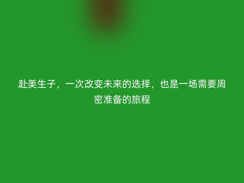 赴美生子,一次改变未来的选择,也是一场需要周密准备的旅程
