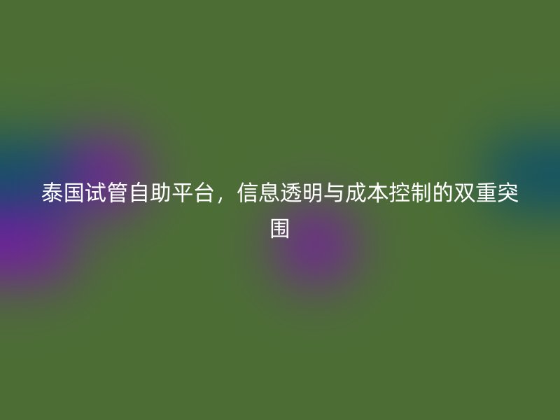 泰国试管自助平台，信息透明与成本控制的双重突围