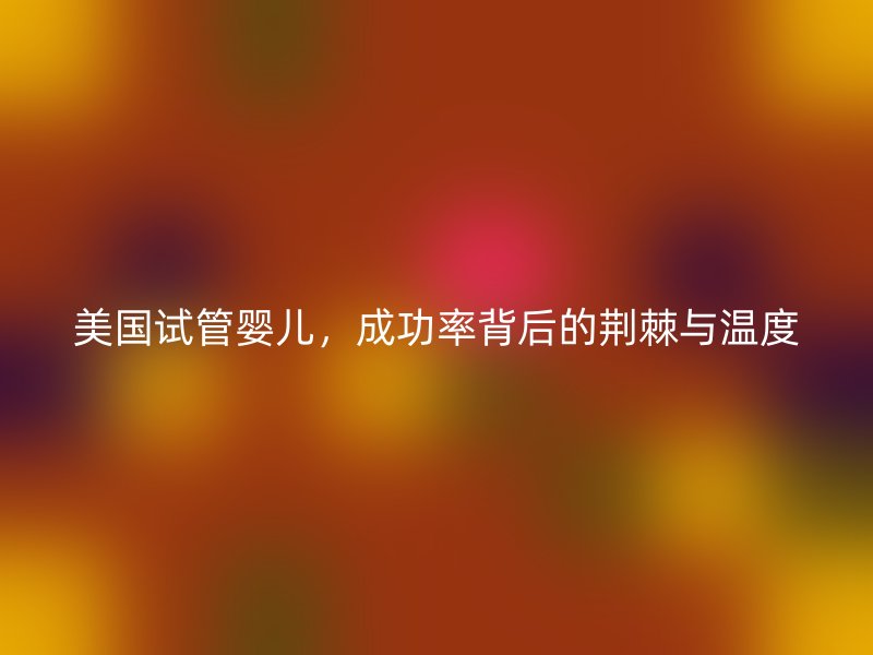 美国试管婴儿，成功率背后的荆棘与温度