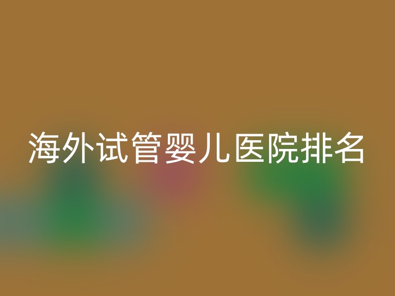 海外试管婴儿医院排名