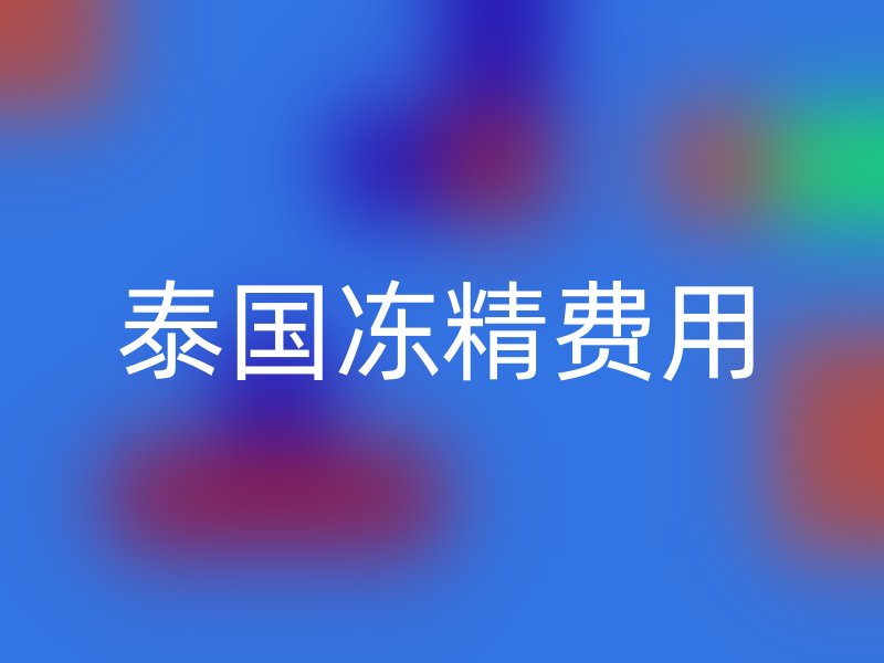 泰国冻精费用